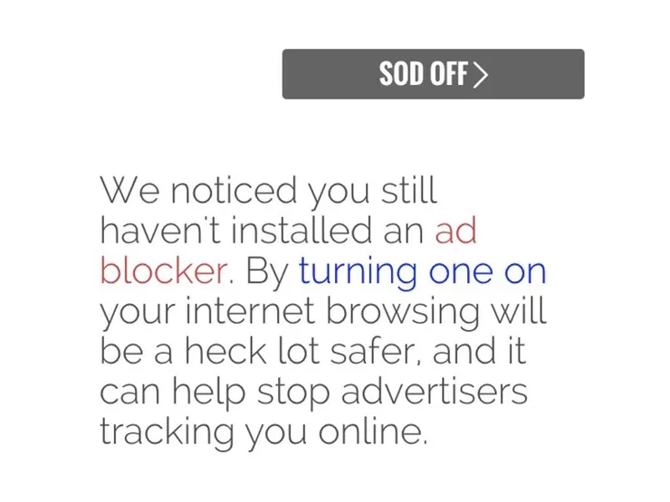 We noticed you still haven't installed an ad blocker. By turning one on your internet browsing will be a heck lot safer, and it can help stop advertisers tracking you online.